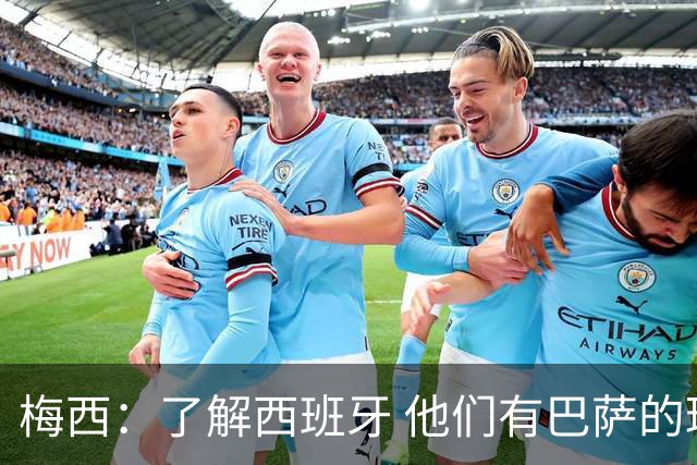 梅西：了解西班牙 他们有巴萨的球员 那是我一直热爱关注的俱乐部