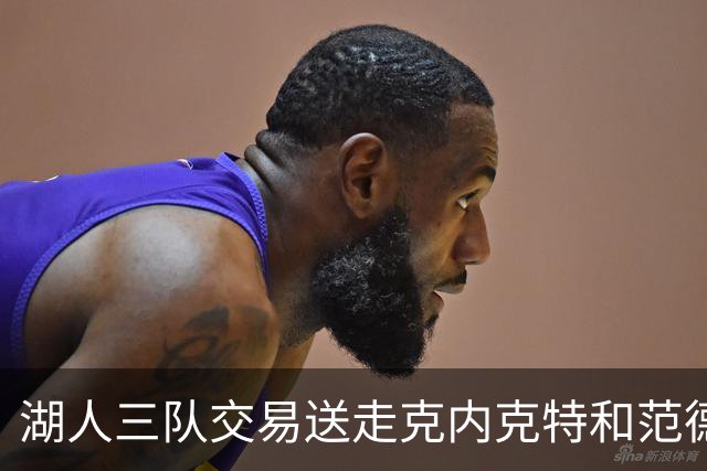 湖人三队交易送走克内克特和范德比尔特，换回独行侠8800万双向悍将