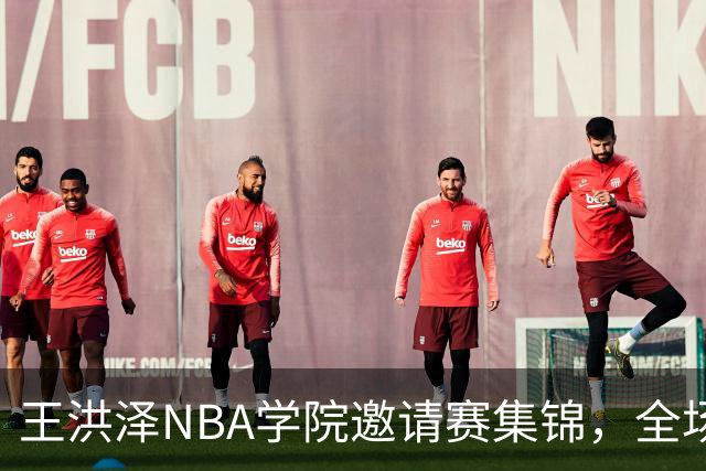 王洪泽NBA学院邀请赛集锦，全场得到15分3板2助2断
