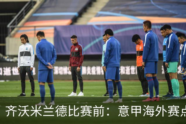 齐沃米兰德比赛前：意甲海外赛点子不错，推广意大利足球很重要