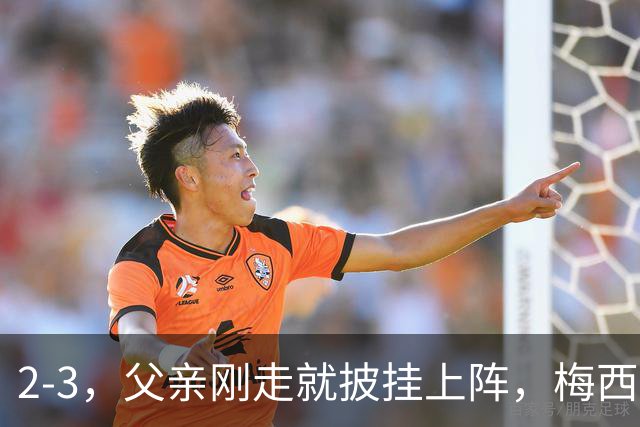 2-3，父亲刚走就披挂上阵，梅西踢了45分钟，迈阿密还是输了